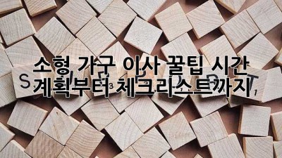 소형 가구 이사 꿀팁🍯 시간 계획부터 체크리스트까지!