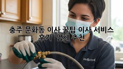 충주 문화동 이사 꿀팁🍯 이사 서비스 후기 & 업체 추천👍