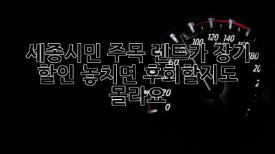 세종시민 주목! 렌트카 장기 할인 놓치면 후회할지도 몰라요 😉