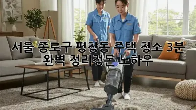 서울 종로구 평창동 주택 청소: 3분 완벽 정리정돈 노하우